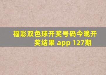 福彩双色球开奖号码今晚开奖结果 app 127期